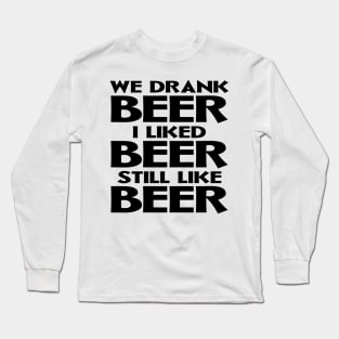 We Drank Beer I Liked Beer Still Like Beer Long Sleeve T-Shirt